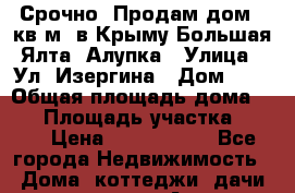 Срочно! Продам дом 80кв.м. в Крыму Большая Ялта  Алупка › Улица ­ Ул. Изергина › Дом ­ 5 › Общая площадь дома ­ 80 › Площадь участка ­ 250 › Цена ­ 3 720 000 - Все города Недвижимость » Дома, коттеджи, дачи продажа   . Адыгея респ.